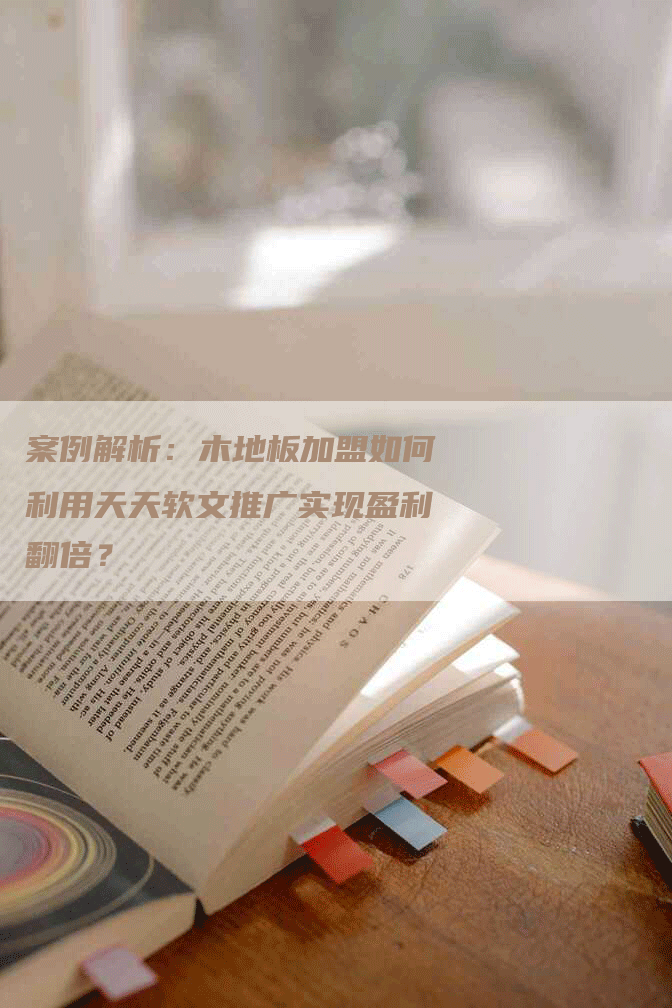 案例解析:木地板加盟如何利用天天软文推广实现盈利翻倍?-九九文章网