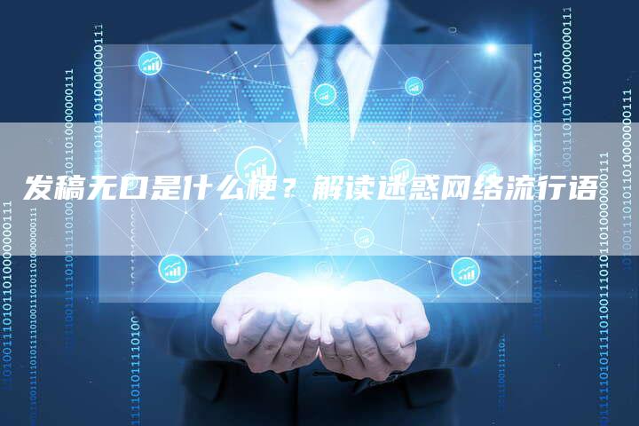 发稿无口是什么梗?解读迷惑网络流行语-九九文章网