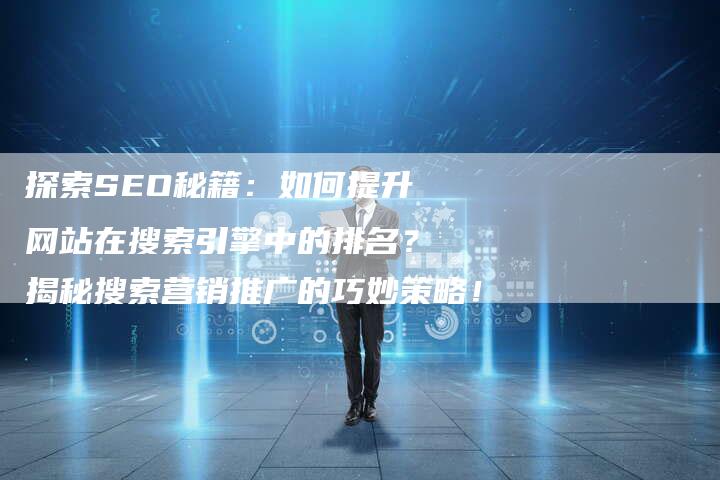 探索SEO秘籍：如何提升网站在搜索引擎中的排名？揭秘搜索营销推广的巧妙策略！