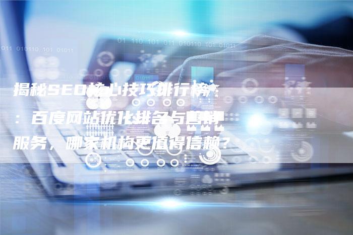 揭秘SEO核心技巧排行榜：百度网站优化排名与营销服务，哪家机构更值得信赖？