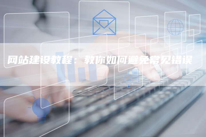 网站建设教程：教你如何避免常见错误