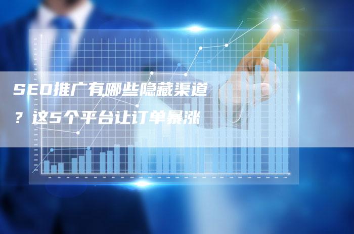 SEO推广有哪些隐藏渠道？这5个平台让订单暴涨