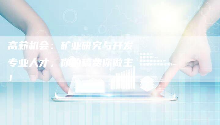 高薪机会：矿业研究与开发专业人才，你的稿费你做主！