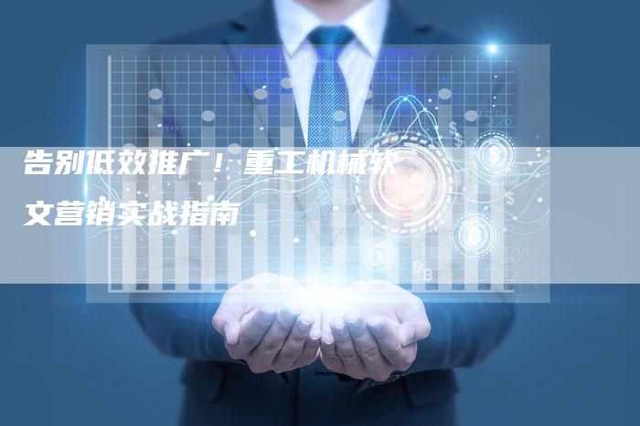 告别低效推广！重工机械软文营销实战指南