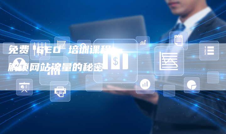 免费 SEO 培训课程：解锁网站流量的秘密
