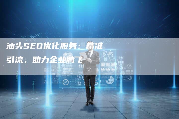 汕头SEO优化服务：精准引流，助力企业腾飞
