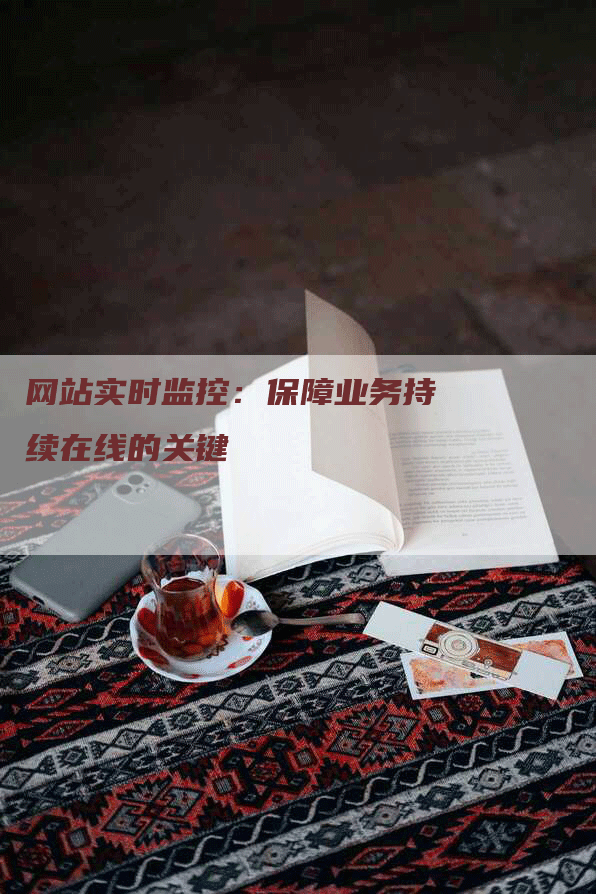 网站实时监控：保障业务持续在线的关键