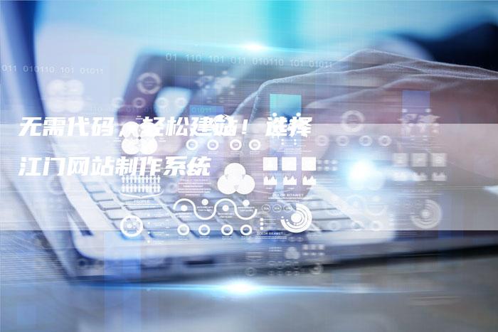 无需代码，轻松建站！选择江门网站制作系统
