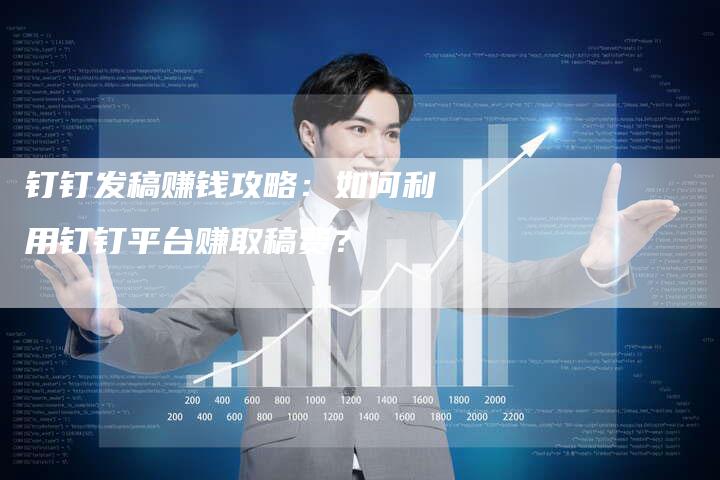 钉钉发稿赚钱攻略：如何利用钉钉平台赚取稿费？