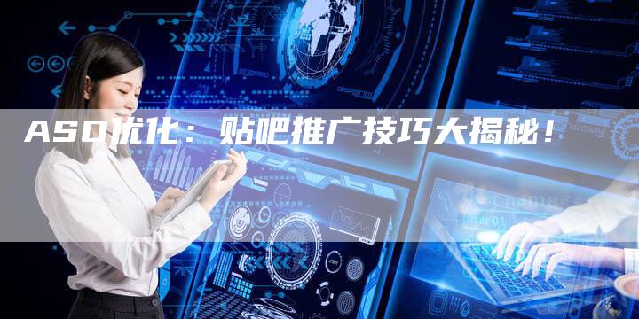 ASO优化：贴吧推广技巧大揭秘！
