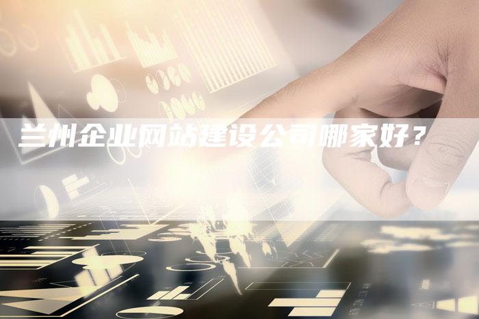 兰州企业网站建设公司哪家好？