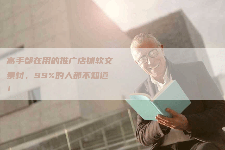 高手都在用的推广店铺软文素材，99%的人都不知道！