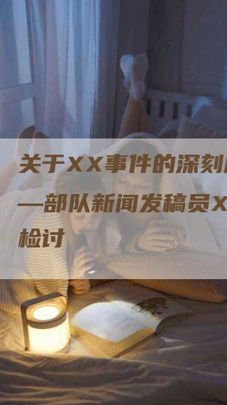 关于XX事件的深刻反思——部队新闻发稿员XXX的检讨