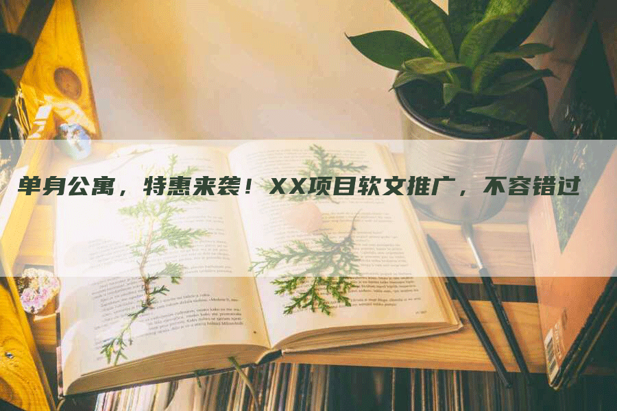 单身公寓，特惠来袭！XX项目软文推广，不容错过