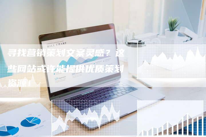寻找营销策划文案灵感？这些网站或许能提供优质策划资源！