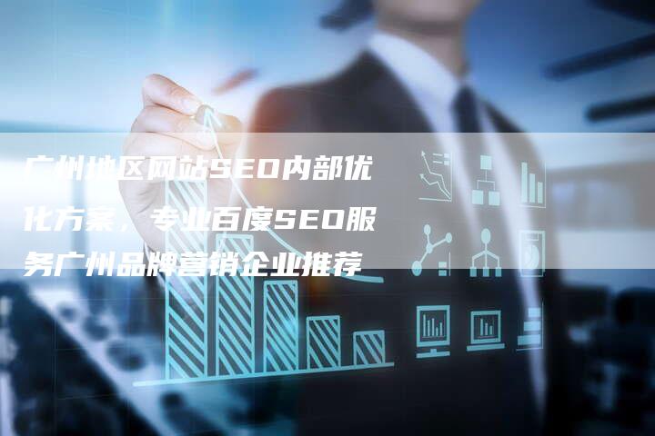 广州地区网站SEO内部优化方案，专业百度SEO服务广州品牌营销企业推荐