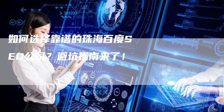 如何选择靠谱的珠海百度SEO公司？避坑指南来了！