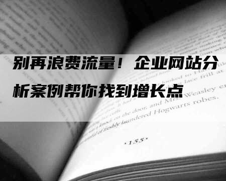 别再浪费流量！企业网站分析案例帮你找到增长点