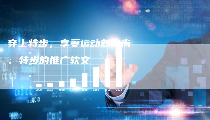 穿上特步，享受运动新风尚：特步的推广软文