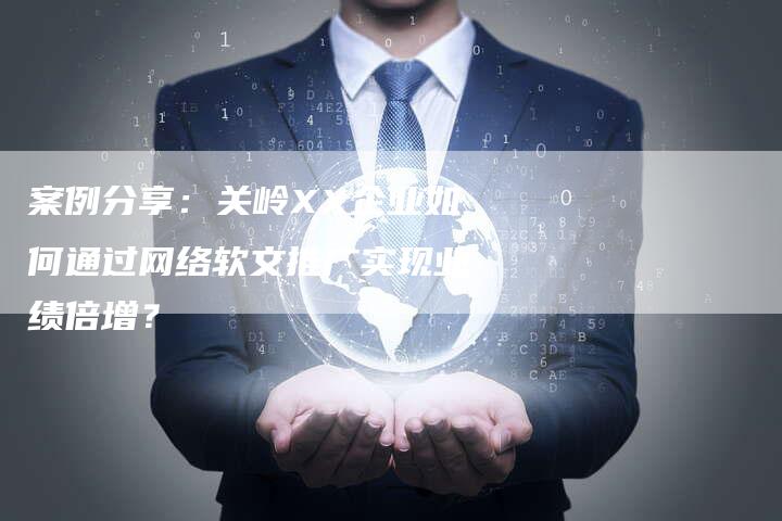 案例分享：关岭XX企业如何通过网络软文推广实现业绩倍增？