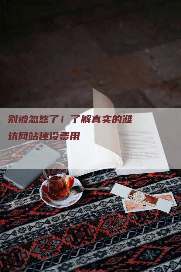 别被忽悠了！了解真实的潍坊网站建设费用