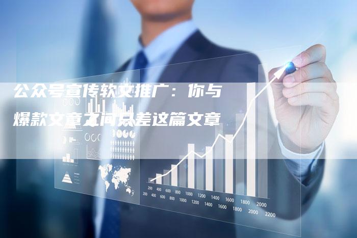 公众号宣传软文推广：你与爆款文章之间只差这篇文章