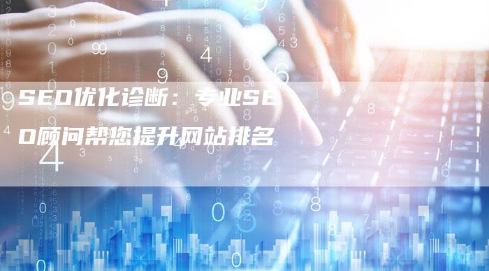SEO优化诊断：专业SEO顾问帮您提升网站排名