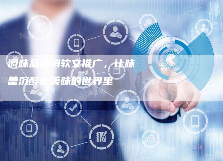 调味品营销软文推广,让味蕾沉醉在美味的世界里-九九文章网