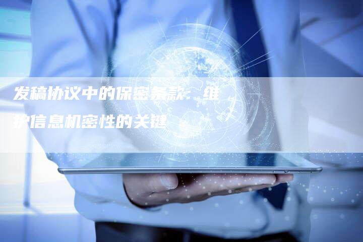 发稿协议中的保密条款：维护信息机密性的关键