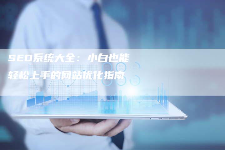 SEO系统大全：小白也能轻松上手的网站优化指南