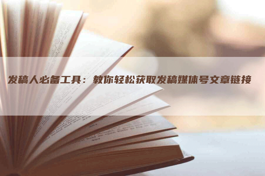 发稿人必备工具：教你轻松获取发稿媒体号文章链接