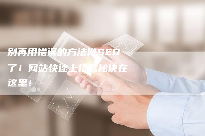 别再用错误的方法做SEO了！网站快速上排名秘诀在这里！