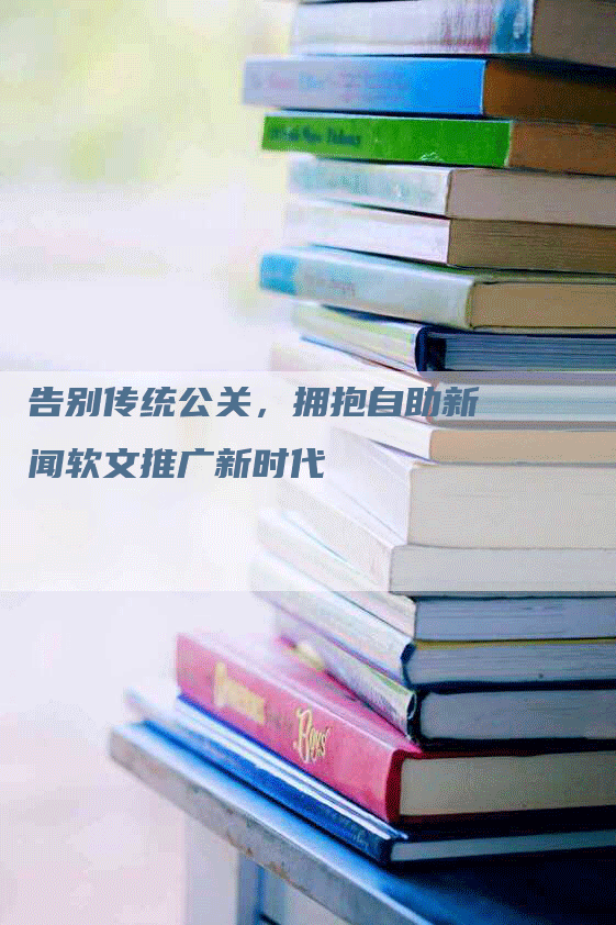 告别传统公关，拥抱自助新闻软文推广新时代