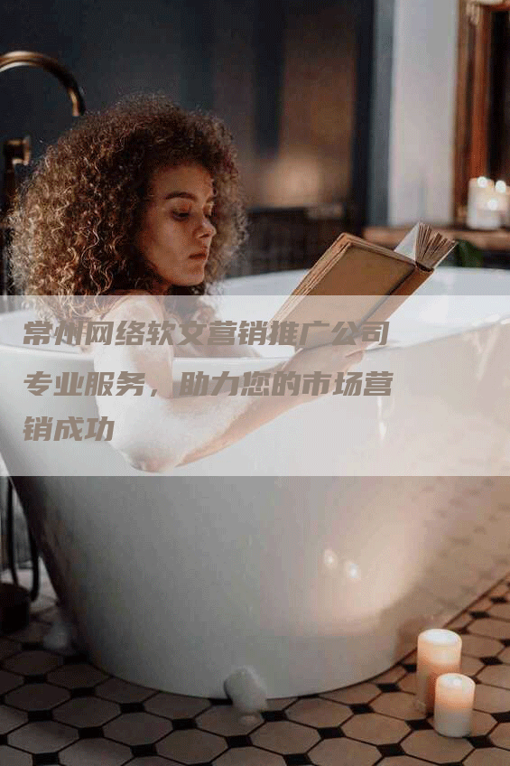 常州网络软文营销推广公司专业服务，助力您的市场营销成功