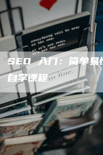 SEO 入门:简单易懂的自学课程-九九文章网