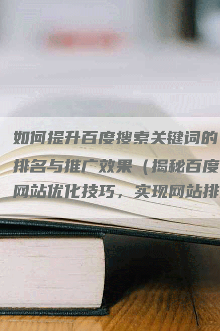 如何提升百度搜索关键词的排名与推广效果（揭秘百度网站优化技巧，实现网站排名领先策略）
