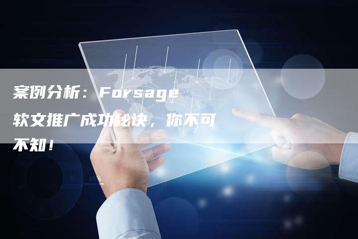 案例分析：Forsage软文推广成功秘诀，你不可不知！