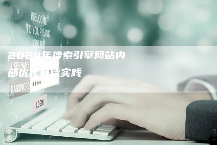 2024年搜索引擎网站内部优化最佳实践