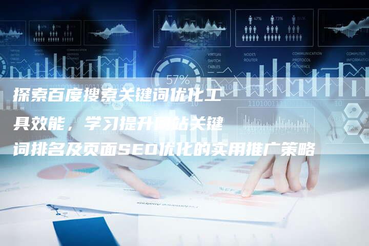 探索百度搜索关键词优化工具效能，学习提升网站关键词排名及页面SEO优化的实用推广策略