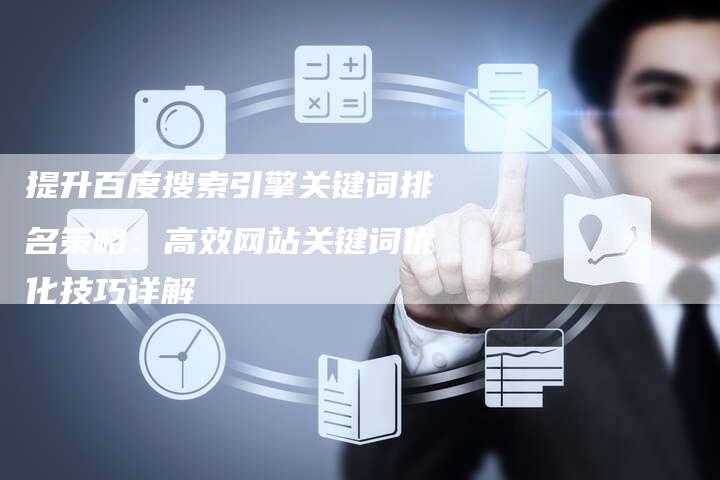 提升百度搜索引擎关键词排名策略：高效网站关键词优化技巧详解