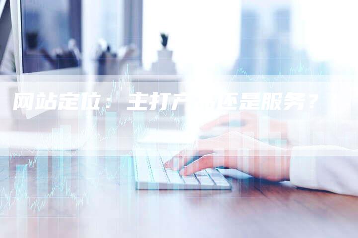 网站定位：主打产品还是服务？