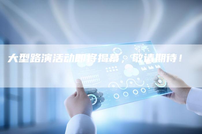 大型路演活动即将揭幕，敬请期待！