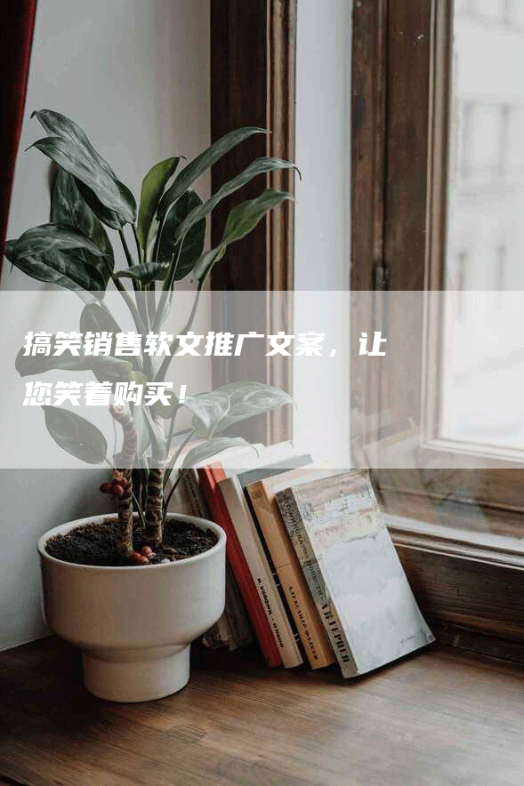 搞笑销售软文推广文案，让您笑着购买！
