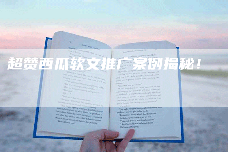 超赞西瓜软文推广案例揭秘！