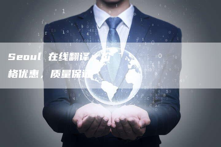 Seoul 在线翻译：价格优惠，质量保证