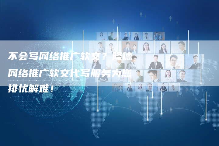 不会写网络推广软文?隆德网络推广软文代写服务为您排忧解难!-九九文章网