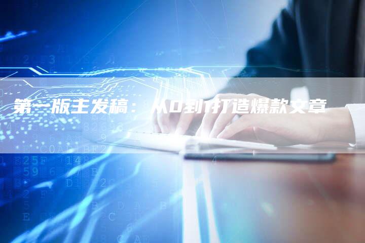 第一版主发稿：从0到1打造爆款文章