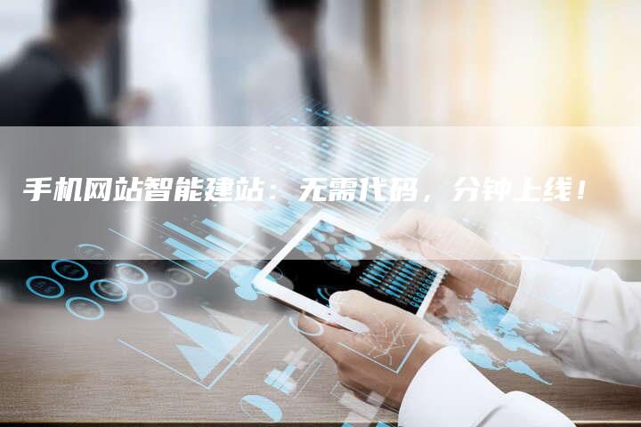 手机网站智能建站：无需代码，分钟上线！
