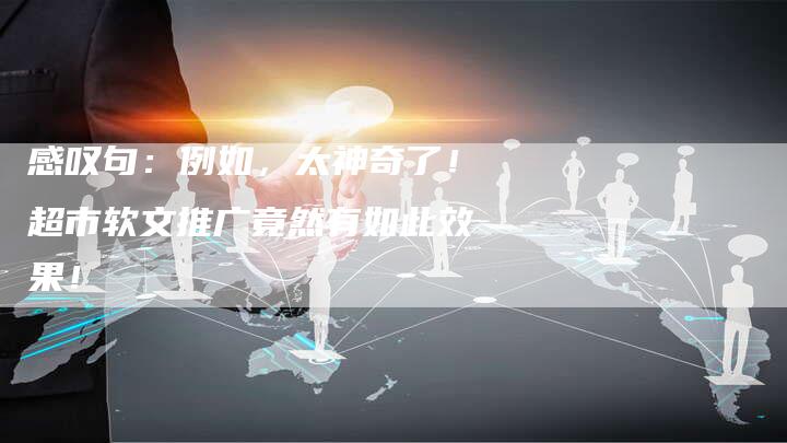 感叹句：例如，太神奇了！超市软文推广竟然有如此效果！