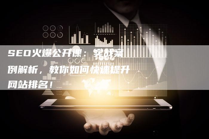 SEO火爆公开课：实战案例解析，教你如何快速提升网站排名！